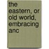The Eastern, Or Old World, Embracing Anc