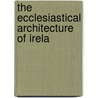 The Ecclesiastical Architecture Of Irela door George Petrie