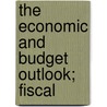 The Economic And Budget Outlook; Fiscal by United States. Congress. Budget