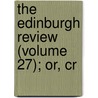 The Edinburgh Review (Volume 27); Or, Cr by Unknown