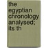 The Egyptian Chronology Analysed; Its Th