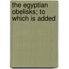 The Egyptian Obelisks; To Which Is Added door John Henry Parker
