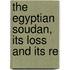 The Egyptian Soudan, Its Loss And Its Re