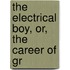 The Electrical Boy, Or, The Career Of Gr