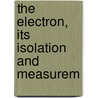 The Electron, Its Isolation And Measurem door Robert Andrews Millikan