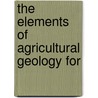 The Elements Of Agricultural Geology For by William K. Kedzie
