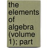 The Elements Of Algebra (Volume 1); Part door John William Colenso