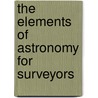 The Elements Of Astronomy For Surveyors door Robert William Chapman