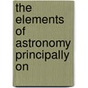 The Elements Of Astronomy Principally On door Heleen M. Dupuis