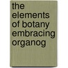 The Elements Of Botany Embracing Organog door William Ashbrook Kellerman