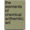 The Elements Of Chemical Arithemtic; Wit door Coit
