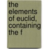 The Elements Of Euclid, Containing The F door Robert Euclid