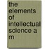 The Elements Of Intellectual Science A M