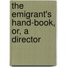 The Emigrant's Hand-Book, Or, A Director door General Books