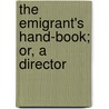 The Emigrant's Hand-Book; Or, A Director door Onbekend