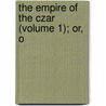 The Empire Of The Czar (Volume 1); Or, O door Astolphe Custine