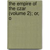 The Empire Of The Czar (Volume 2); Or, O by Astolphe Custine