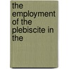 The Employment Of The Plebiscite In The by Johannes Mattern