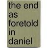 The End As Foretold In Daniel by Redford A. Watkinson