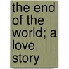 The End Of The World; A Love Story door Edward Eggleston