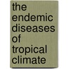 The Endemic Diseases Of Tropical Climate door John Sullivan