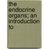 The Endocrine Organs; An Introduction To