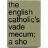 The English Catholic's Vade Mecum; A Sho