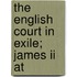 The English Court In Exile; James Ii At