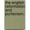 The English Reformation And Puritanism; by Andrew Robert Wyant