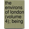 The Environs Of London (Volume 4); Being by Sir Daniel Lysons