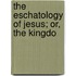 The Eschatology Of Jesus; Or, The Kingdo