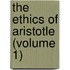The Ethics Of Aristotle (Volume 1)