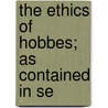 The Ethics Of Hobbes; As Contained In Se door Thomas Hobbes