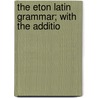 The Eton Latin Grammar; With The Additio by T.W.C. Edwards