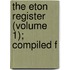 The Eton Register (Volume 1); Compiled F