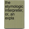 The Etymologic Interpreter, Or, An Expla by James Gilchrist