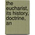 The Eucharist, Its History, Doctrine, An