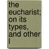The Eucharist; On Its Types, And Other L