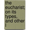 The Eucharist; On Its Types, And Other L door William Edward Heygate