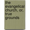 The Evangelical Church, Or, True Grounds door Darwin Harlow Ranney
