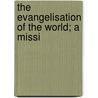 The Evangelisation Of The World; A Missi by B. Broomhall