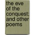 The Eve Of The Conquest; And Other Poems