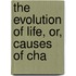 The Evolution Of Life, Or, Causes Of Cha