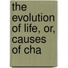 The Evolution Of Life, Or, Causes Of Cha by Hubbard Winslow Mitchell
