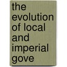 The Evolution Of Local And Imperial Gove by E. Mary Foster Fordham