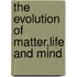 The Evolution Of Matter,Life And Mind
