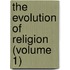 The Evolution Of Religion (Volume 1)