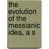 The Evolution Of The Messianic Idea, A S
