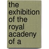 The Exhibition Of The Royal Acadeny Of A by Royal Academy Of Arts