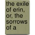 The Exile Of Erin, Or, The Sorrows Of A